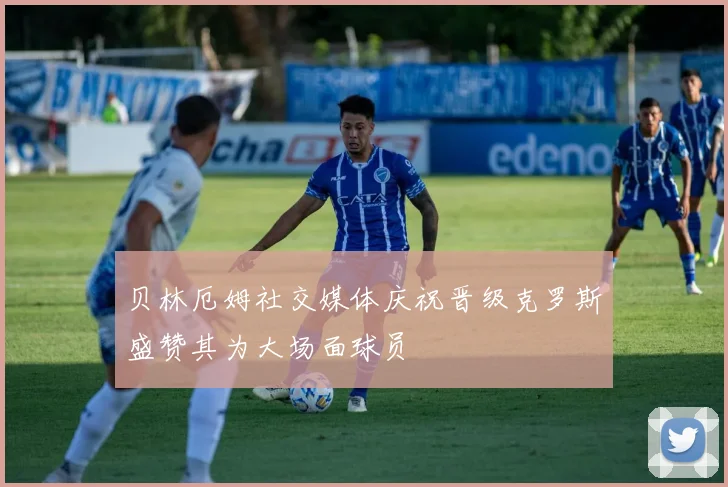 贝林厄姆社交媒体庆祝晋级克罗斯盛赞其为大场面球员