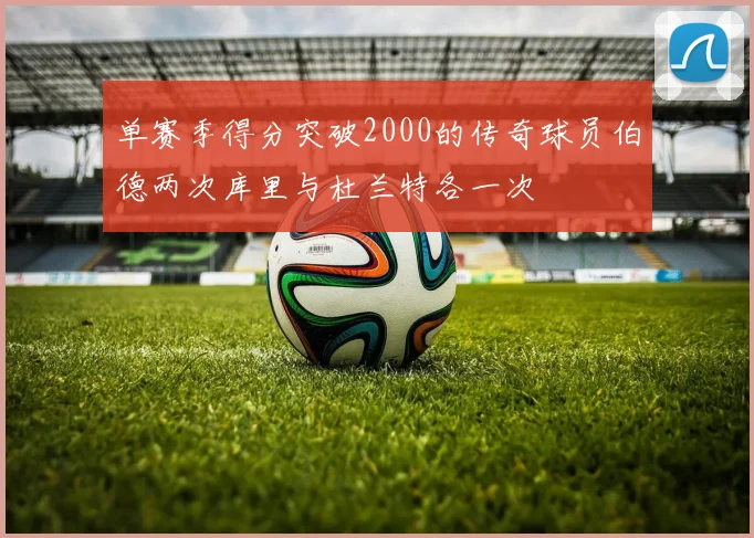单赛季得分突破2000的传奇球员伯德两次库里与杜兰特各一次