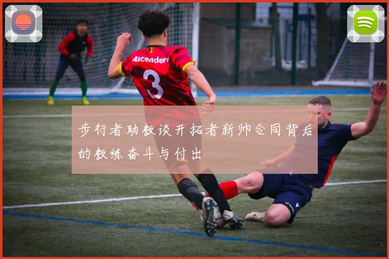 步行者助教谈开拓者新帅合同背后的教练奋斗与付出