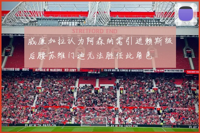 威廉加拉认为阿森纳需引进赖斯级后腰苏维门迪无法胜任此角色
