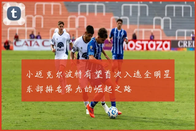 小迈克尔波特有望首次入选全明星东部排名第九的崛起之路