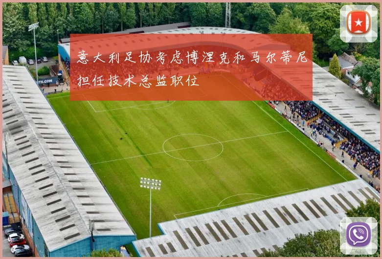 意大利足协考虑博涅克和马尔蒂尼担任技术总监职位