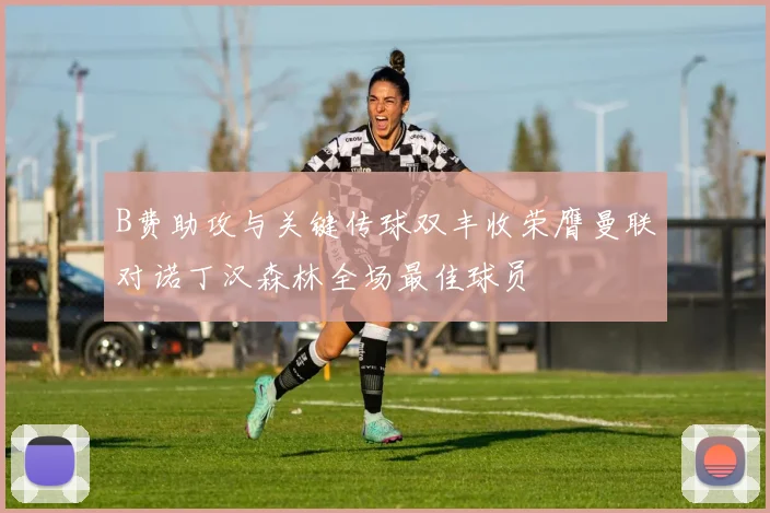 B费助攻与关键传球双丰收荣膺曼联对诺丁汉森林全场最佳球员