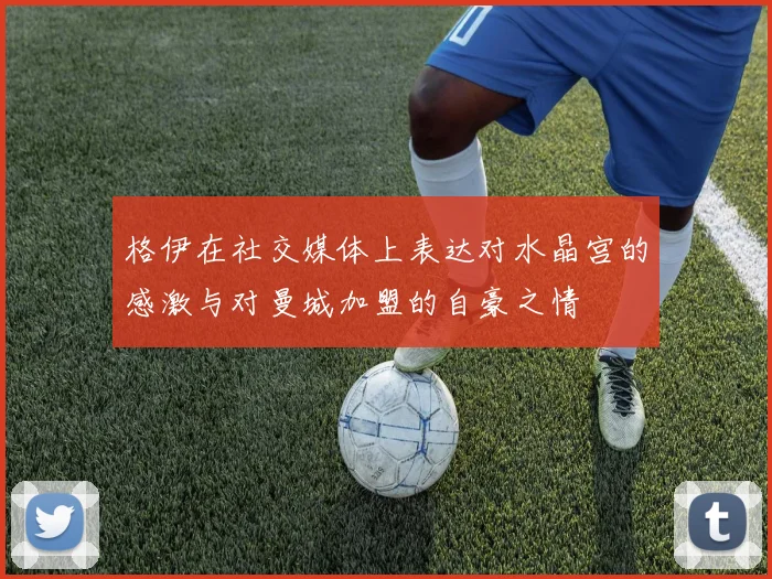 格伊在社交媒体上表达对水晶宫的感激与对曼城加盟的自豪之情
