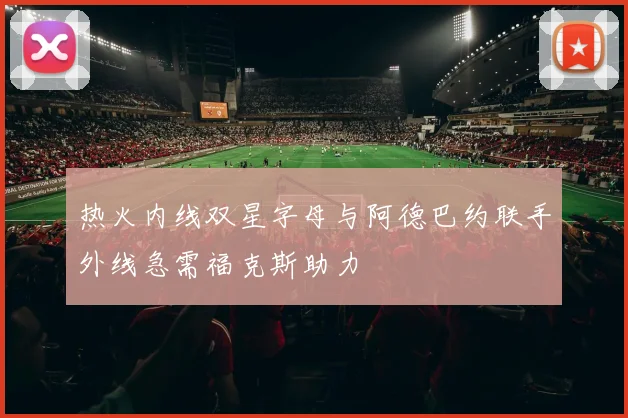 热火内线双星字母与阿德巴约联手外线急需福克斯助力