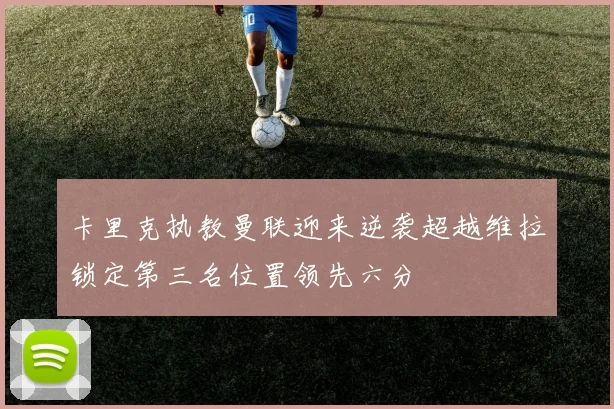 卡里克执教曼联迎来逆袭超越维拉锁定第三名位置领先六分